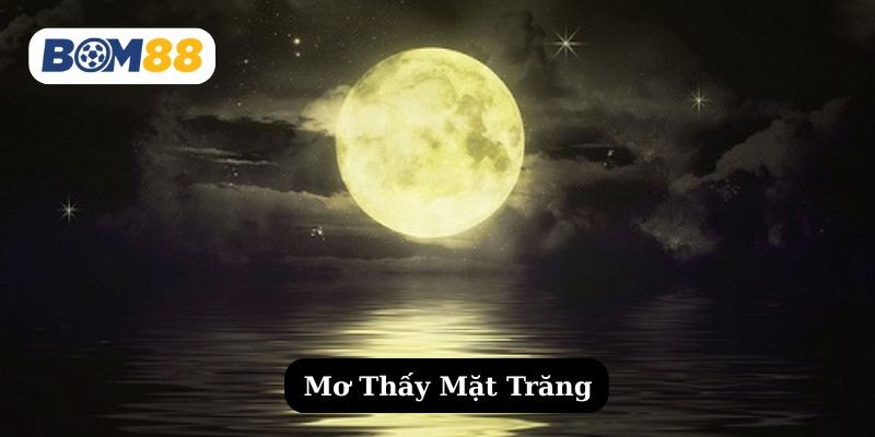BOM88 Mơ thấy mặt trăng là tốt hay xấu ? Giải mã giấc mơ cùng Bom88